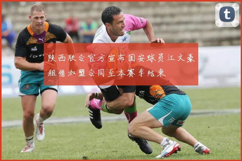 陕西联合官方宣布国安球员江文豪租借加盟合同至本赛季结束