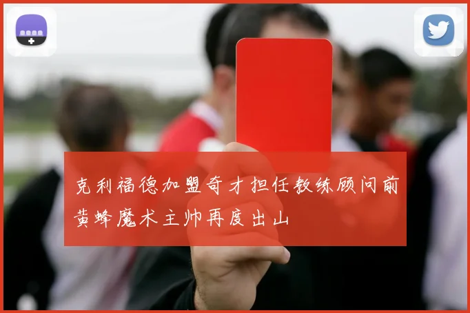 克利福德加盟奇才担任教练顾问前黄蜂魔术主帅再度出山