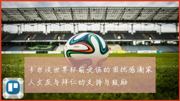 卡尔谈世界杯前受伤的困扰感谢家人女友与拜仁的支持与鼓励